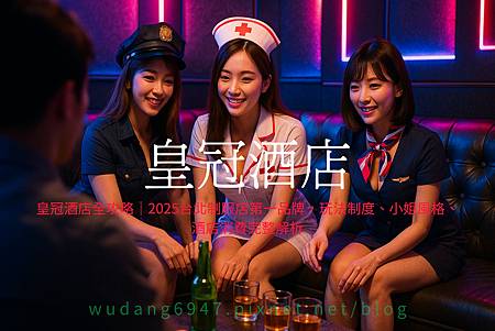 皇冠酒店全攻略|2025台北制服店第一品牌,玩法制度、小姐風格、酒店消費完整解析.jpg 皇冠酒店全攻略|2025台北制服店第一品牌,玩法制度、小姐風格、酒店消費完整解析.jpg